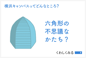 [横浜キャンパスってどんなところ？]六角形の不思議なかたち？